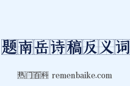 题南岳诗稿反义词是什么意思的图片